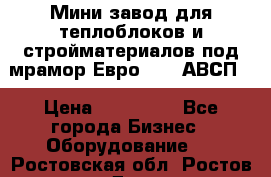 Мини завод для теплоблоков и стройматериалов под мрамор Евро-1000(АВСП) › Цена ­ 550 000 - Все города Бизнес » Оборудование   . Ростовская обл.,Ростов-на-Дону г.